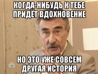 когда-нибудь к тебе придёт вдохновение но это уже совсем другая история