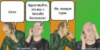 Алло Здраствуйте, это вас с Билайн беспокоят Ия, тындап турм