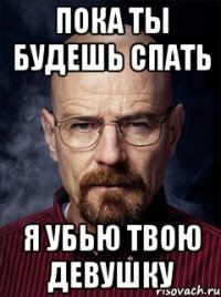 пока ты будешь спать я убью твою девушку