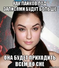 как лайков под записями будут больше она будет приходить всем во сне