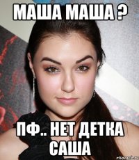 маша маша ? пф.. нет детка саша