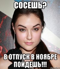 сосешь? в отпуск в ноябре пойдешь!!!