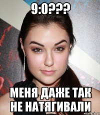 9:0??? меня даже так не натягивали