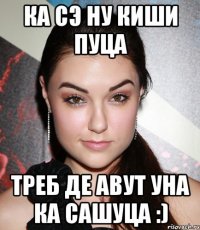 ка сэ ну киши пуца tреб де авут уна ка сашуца :)