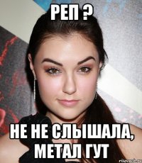 реп ? не не слышала, метал гут