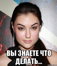  вы знаете что делать...