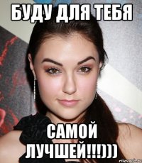 буду для тебя самой лучшей!!!)))