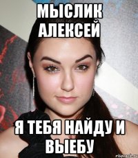 мыслик алексей я тебя найду и выебу