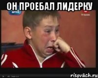 он проебал лидерку 
