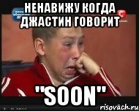 ненавижу когда джастин говорит "soon"