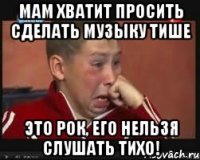 мам хватит просить сделать музыку тише это рок, его нельзя слушать тихо!