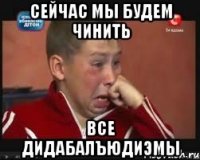 сейчас мы будем чинить все дидабалъюдиэмы
