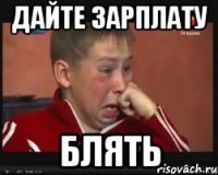дайте зарплату блять