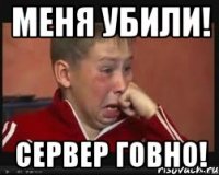 меня убили! сервер говно!