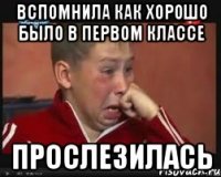 вспомнила как хорошо было в первом классе прослезилась