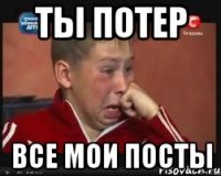 ты потер все мои посты