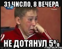 31 число, 8 вечера не дотянул 5%