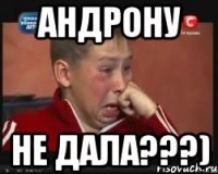 андрону не дала???)
