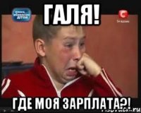 галя! где моя зарплата?!