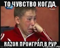 то чувство когда, razor проиграл в pvp