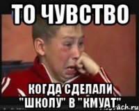 то чувство когда сделали "школу" в "кмуат"