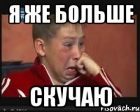 я же больше скучаю