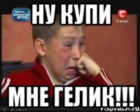 ну купи мне гелик!!!