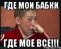где мои бабки где мое все!!!