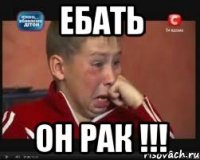 ебать он рак !!!