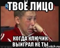 твоё лицо когда ключик выиграл не ты