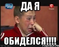 да я обиделся!!!