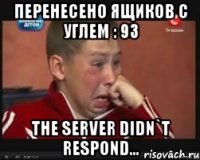 перенесено ящиков с углем : 93 the server didn`t respond...