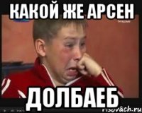 какой же арсен долбаеб