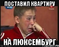 поставил квартиру на люксембург