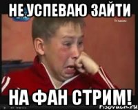 не успеваю зайти на фан стрим!