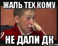 жаль тех кому не дали дк