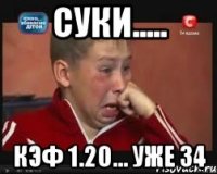 суки..... кэф 1.20... уже 34
