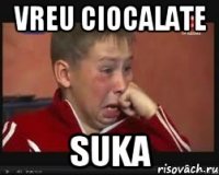 vreu ciocalate suka