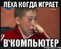 лёха когда играет в компьютер
