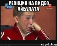 реакция на видео айбулата 