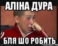 аліна дура бля шо робить