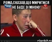 рома,сказав,що миритися не буде зі мною! 