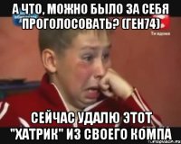 а что, можно было за себя проголосовать? (ген74) сейчас удалю этот "хатрик" из своего компа