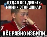 отдал все деньги мамки старшикам все равно избили