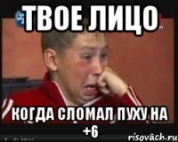 твое лицо когда сломал пуху на +6