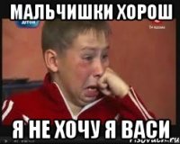 мальчишки хорош я не хочу я васи