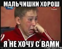 мальчишки хорош я не хочу с вами