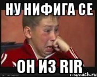 ну нифига се он из rir