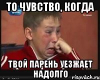 то чувство, когда твой парень уезжает надолго