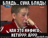 блядь... сука, блядь! как это нифига нету???, а???